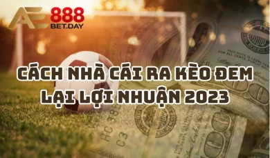 Cách nhà cái ra kèo đem lại lợi nhuận 2023